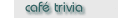 [ caf� trivia - anime trivia ]
